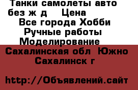 Танки,самолеты,авто, (без ж/д) › Цена ­ 25 000 - Все города Хобби. Ручные работы » Моделирование   . Сахалинская обл.,Южно-Сахалинск г.